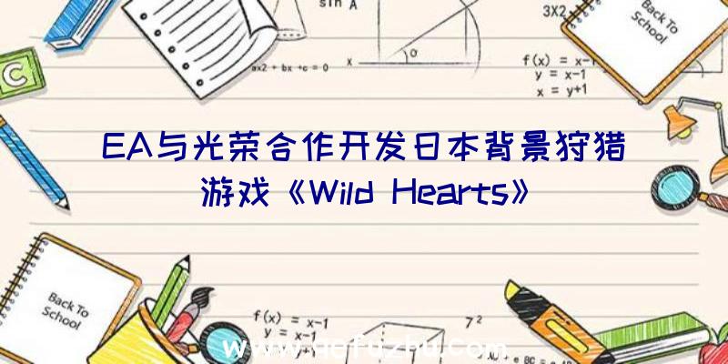 EA与光荣合作开发日本背景狩猎游戏《Wild